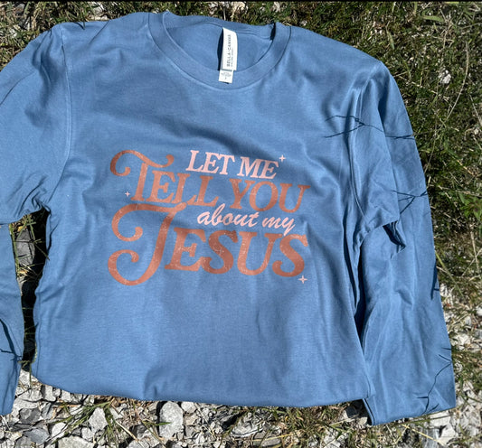 Let Me Tell You About My Jesus - Long Sleeve
